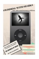 Swimming with Sharks: the 10th Anniversary Edition : A Real-World, How-To Guide to Success (& Failure) in the Business of Music (in the 21st Century)