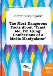 Never Sleep Again! the Most Dangerous Facts about Trust Me, I'm Lying : Confessions of a Media Manipulator