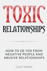 Toxic Relationships : How to de-Tox from Negative People and Abusive Relationships