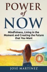 Power of Now : Mindfulness, Living in the Moment and Creating the Future That You Want