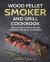 Wood Pellet Smoker and Grill Cookbook: the Ultimate Wood Pellet Smoker and Grill : Simple and Delicious Wood Pellet Smoker and Grill Recipes for Your Whole Family