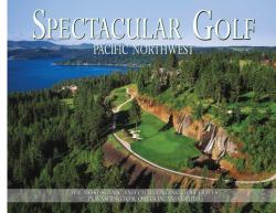 Spectacular Golf Pacific Northwest : The Most Scenic and Challenging Golf Holes in Washington, Oregon, and Idaho