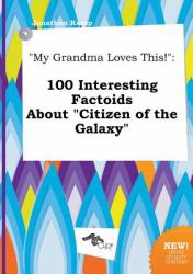 My Grandma Loves This! : 100 Interesting Factoids about Citizen of the Galaxy