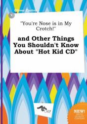 You're Nose Is in My Crotch! and Other Things You Shouldn't Know about Hot Kid Cd