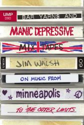 Bar Yarns and Manic-Depressive Mixtapes : Jim Walsh on Music from Minneapolis to the Outer Limits