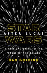 Star Wars after Lucas : A Critical Guide to the Future of the Galaxy