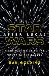 Star Wars after Lucas : A Critical Guide to the Future of the Galaxy