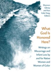 What God Is Honored Here? : Writings on Miscarriage and Infant Loss by and for Native Women and Women of Color