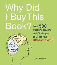 Why Did I Buy This Book? : Over 500 Puzzlers, Teasers, and Challenges to Boost Your Brainpower