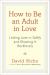 How to Be an Adult in Love : Letting Love in Safely and Showing It Recklessly