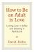 How to Be an Adult in Love : Letting Love in Safely and Showing It Recklessly