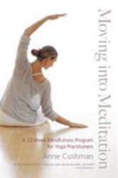 Moving into Meditation : A 12-Week Mindfulness Program for Yoga Practitioners