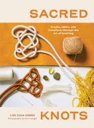 Sacred Knots : Create, Adorn, and Transform Through the Art of Knotting