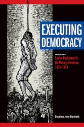 Executing Democracy : Volume Two: Capital Punishment and the Making of America, 1835-1843