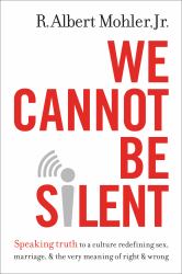 We Cannot Be Silent : Speaking Truth to a Culture Redefining Sex, Marriage, and the Very Meaning of Right and Wrong