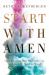 Start with Amen : How I Learned to Surrender by Keeping the End in Mind