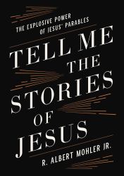 Tell Me the Stories of Jesus : The Explosive Power of Jesus' Parables