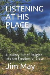 Listening at His Place : A Journey Out of Religion into the Freedom of Grace