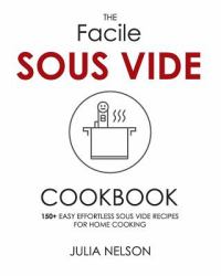 The Facile Sous Vide Cookbook : 150+ Easy Effortless Sous Vide Recipes for Home Cooking