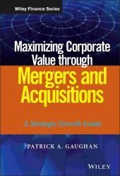 Maximizing Corporate Value Through Mergers and Acquisitions : A Strategic Growth Guide