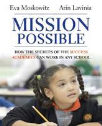 Mission Possible : How the Secrets of the Success Academies Can Work in Any School