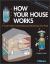 How Your House Works : A Visual Guide to Understanding and Maintaining Your Home, Updated and Expanded