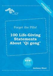 Forget the Pills! 100 Life-Giving Statements about Qi Gong