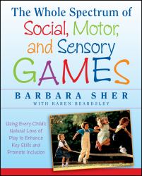 The Whole Spectrum of Social, Motor and Sensory Games : Using Every Child's Natural Love of Play to Enhance Key Skills and Promote Inclusion