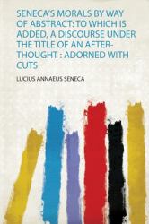 Seneca's Morals by Way of Abstract : To Which Is Added, a Discourse under the Title of an after-Thought: Adorned with Cuts