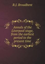 Annals of the Liverpool Stage, from the Earliest Period to the Present Time