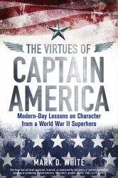 The Virtues of Captain America : Modern-Day Lessons on Character from a World War II Superhero