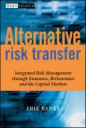 Alternative Risk Transfer : Integrated Risk Management Through Insurance, Reinsurance, and the Capital Markets