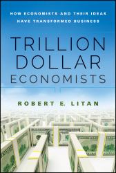 Trillion Dollar Economists : How Economists and Their Ideas Have Transformed Business