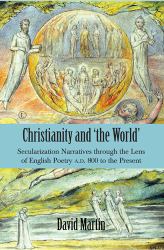 Christianity and 'the World' : Secularization Narratives Through the Lens of English Poetry A. D. 800 to the Present