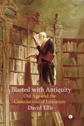 Blasted with Antiquity : Old Age and Consolations of Literature