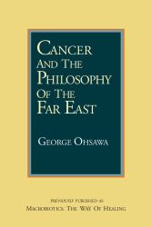 Cancer and the Philosophy of the Far East : Previously Published As Macrobiotics: the Way Healing