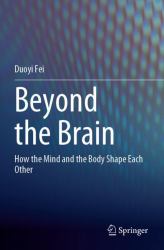 Beyond the Brain : How the Mind and the Body Shape Each Other