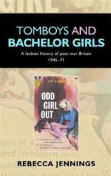 Tomboys and Bachelor Girls : A Lesbian History of Post-War Britain 1945-71