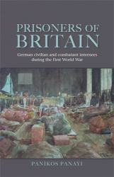 Prisoners of Britain : German Civilian and Combatant Internees During the First World War