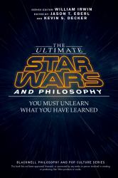 The Ultimate Star Wars and Philosophy : You Must Unlearn What You Have Learned