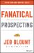 Fanatical Prospecting : The Ultimate Guide to Opening Sales Conversations and Filling the Pipeline by Leveraging Social Selling, Telephone, Email, Text, and Cold Calling