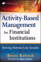 Activity-Based Management for Financial Institutions : Driving Bottom Line Results