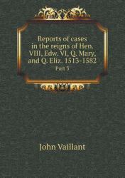 Reports of Cases in the Reigns of Hen. VIII, Edw. VI, Q. Mary, and Q. Eliz. 1513-1582 Part 3