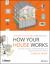 How Your House Works : A Visual Guide to Understanding and Maintaining Your Home