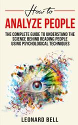 How to Analyze People : The Complete GuideTo Understand the Csience Behind Reading People Using Psychological Techniques