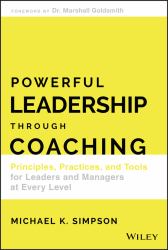 Powerful Leadership Through Coaching : Principles, Practices, and Tools for Leaders and Managers at Every Level