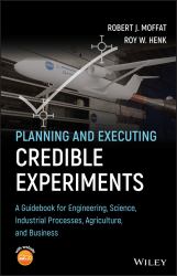 Planning and Executing Credible Experiments : A Guidebook for Engineering, Science, Industrial Processes, Agriculture, and Business