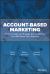 Account-Based Marketing : How to Target and Engage the Companies That Will Grow Your Revenue