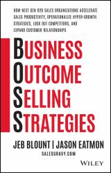 Business Outcome Selling Strategies : How Next Gen B2B Sales Organizations Accelerate Sales Productivity, Operationalize Hyper-Growth Strategies, Lock Out Competitors, and Expand Customer Relationships