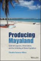 Producing Mayaland : Colonial Legacies, Urbanization, and the Unfolding of Global Capitalism